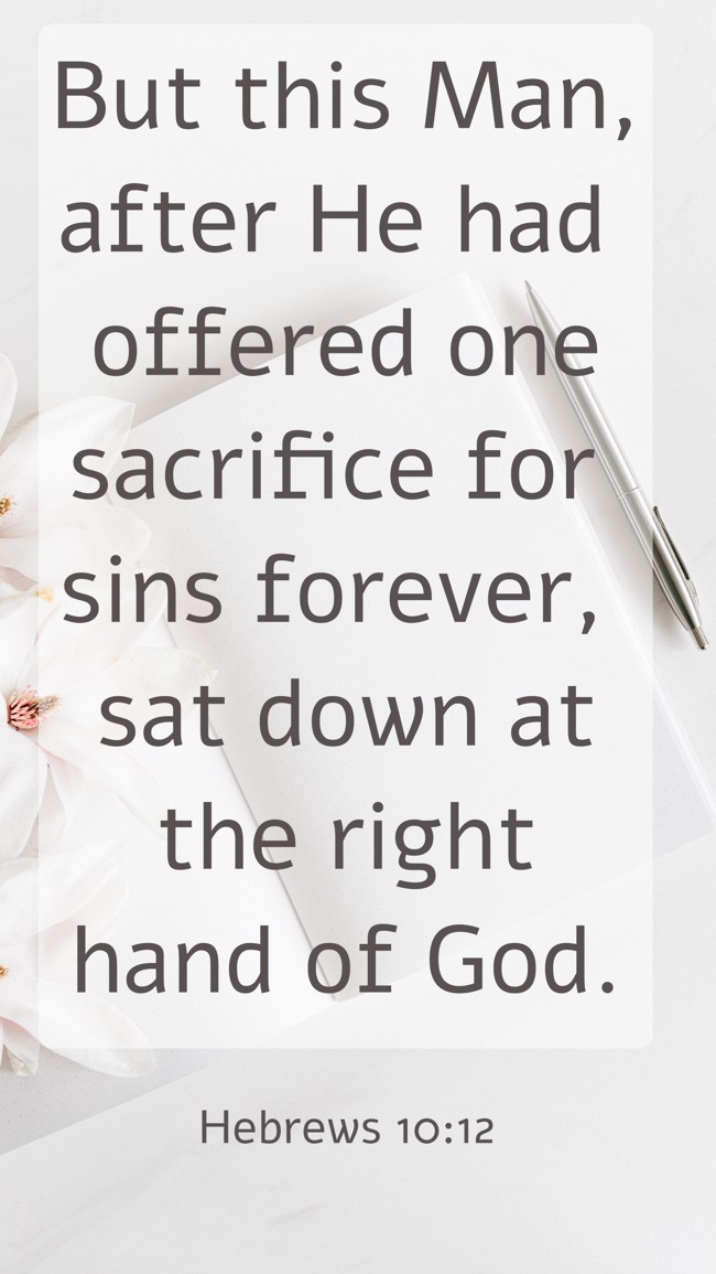But this Man, after He had offered one sacrifice for sins forever, sat down at the right hand of God. - Hebrews 10:12