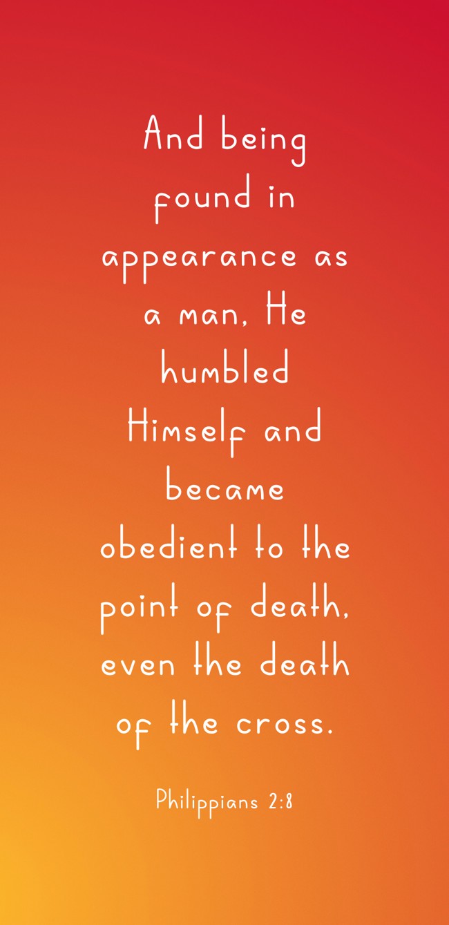 And being found in appearance as a man, He humbled Himself and became obedient to the point of death, even the death of the cross. - Philippians 2:8