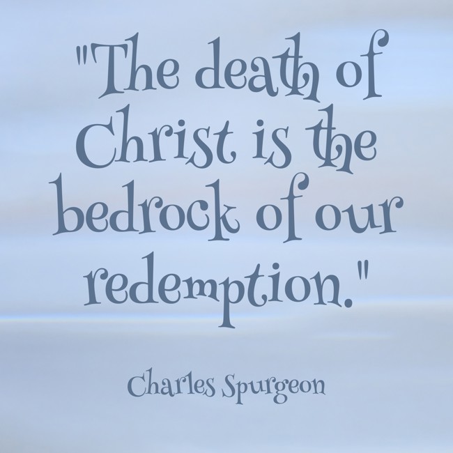 The death of Christ is the bedrock of our redemption. - Charles Spurgeon