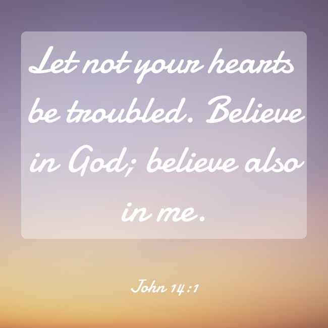 Let not your hearts be troubled. Believe in God; believe also in me. - John 14:1