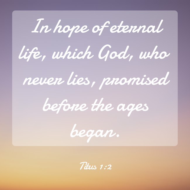 In hope of eternal life, which God, who never lies, promised before the ages began. - Titus 1:2