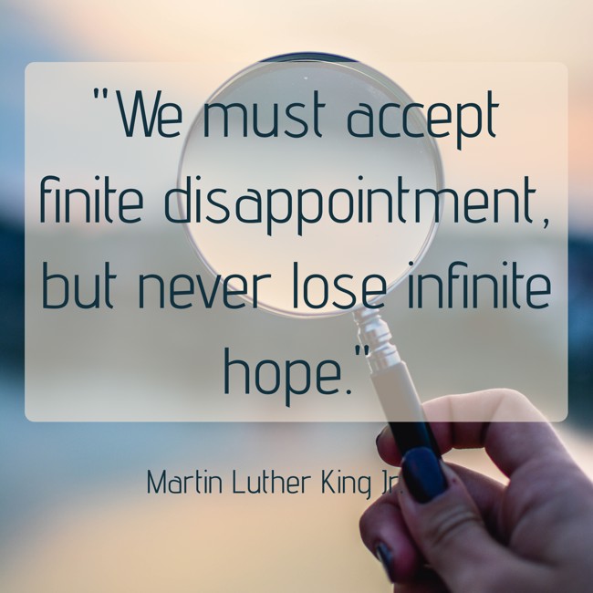 We must accept finite disappointment, but never lose infinite hope. - Martin Luther King Jr.