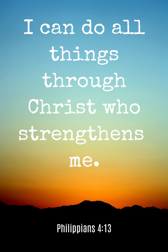 I can do all things through Christ who strengthens me. - Philippians 4:13