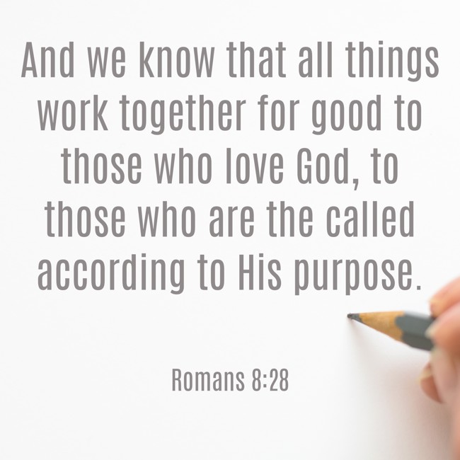 And we know that all things work together for good to those who love God, to those who are the called according to His purpose. - Romans 8:28