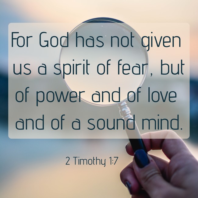 For God has not given us a spirit of fear, but of power and of love and of a sound mind. - 2 Timothy 1:7