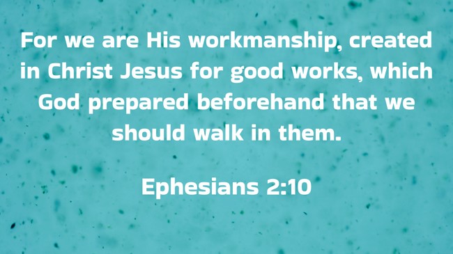 For we are His workmanship, created in Christ Jesus for good works, which God prepared beforehand that we should walk in them. - Ephesians 2:10