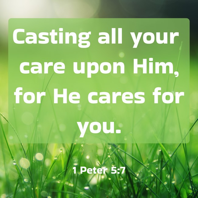 Casting all your care upon Him, for He cares for you. - 1 Peter 5:7