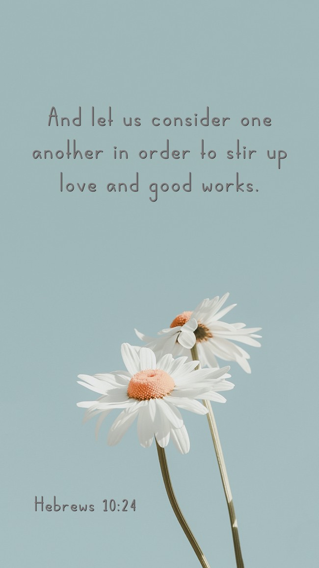 And let us consider one another in order to stir up love and good works. - Hebrews 10:24