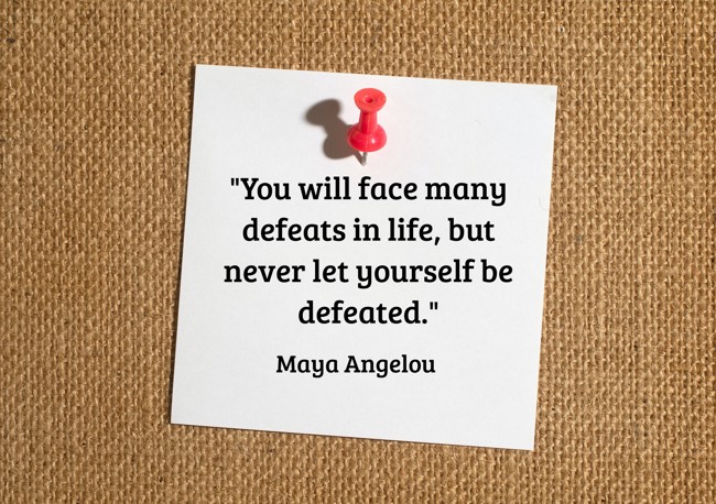 You will face many defeats in life, but never let yourself be defeated. - Maya Angelou