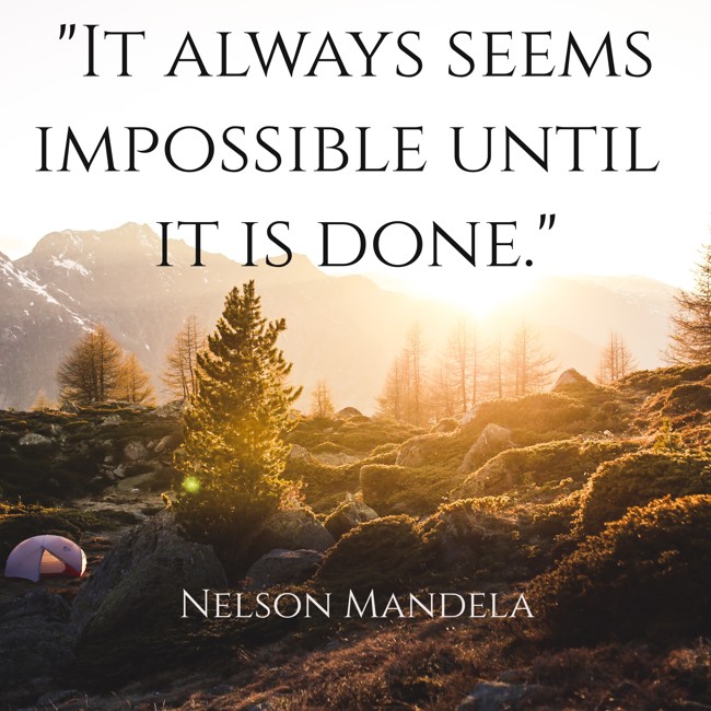 It always seems impossible until it is done. - Nelson Mandela