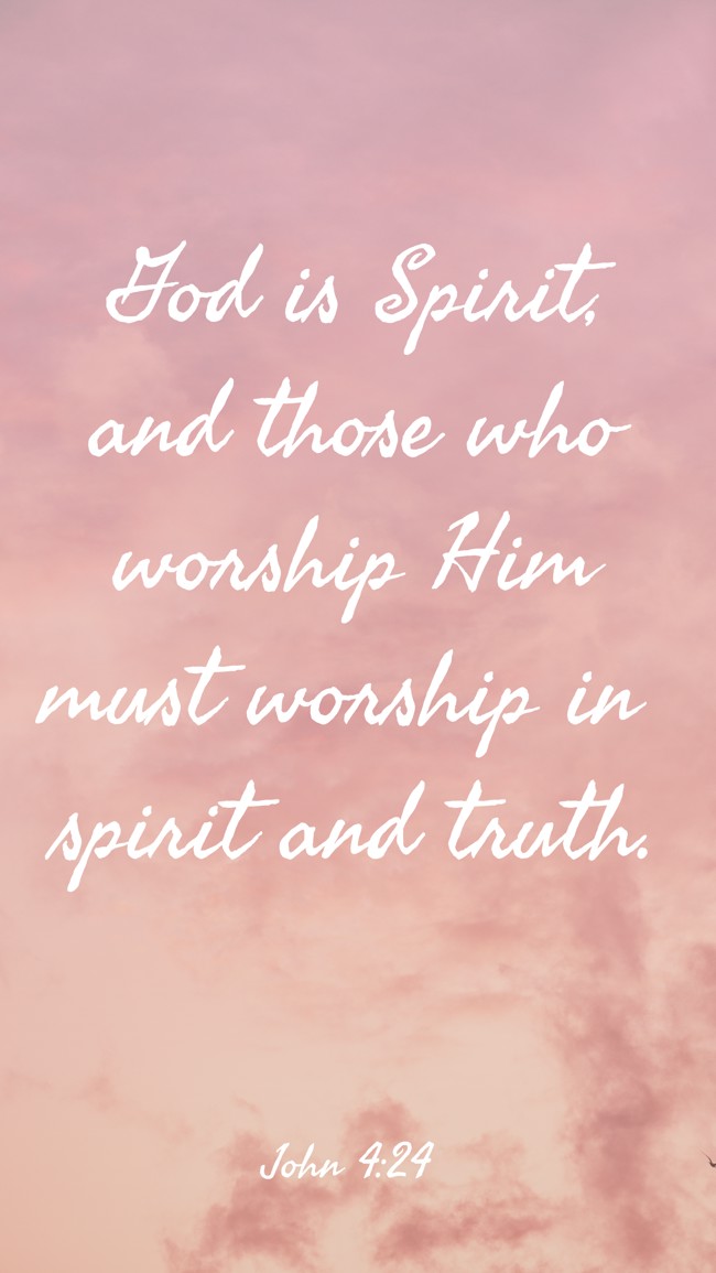 God is Spirit, and those who worship Him must worship in spirit and truth. - John 4:24