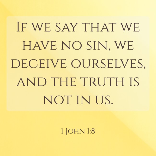 If we say that we have no sin, we deceive ourselves, and the truth is not in us. - 1 John 1:8