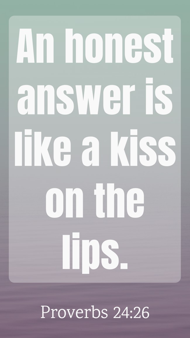 An honest answer is like a kiss on the lips. - Proverbs 24:26