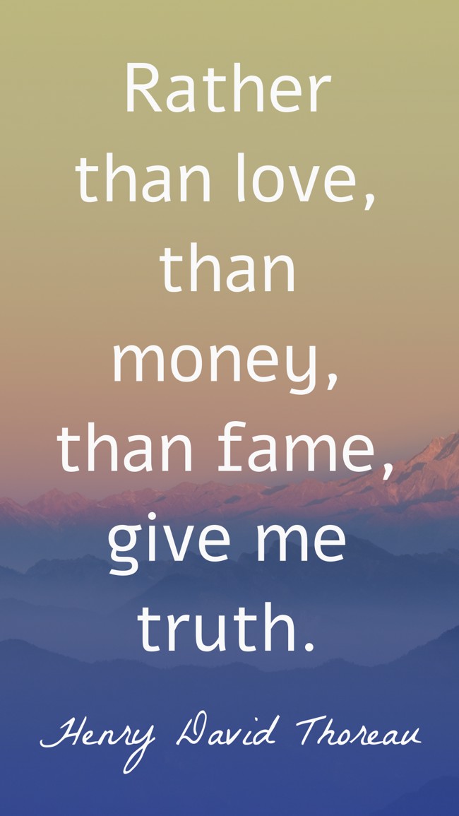 Rather than love, than money, than fame, give me truth. - Henry David Thoreau