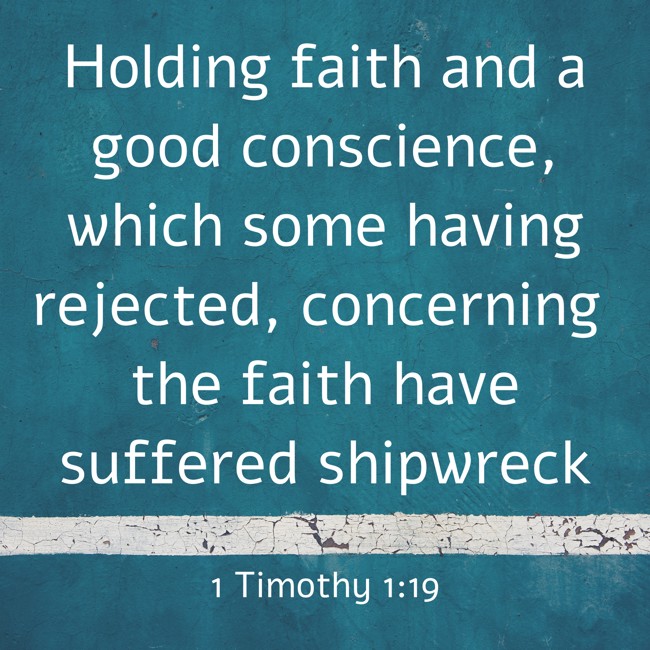 Holding faith and a good conscience, which some having rejected, concerning the faith have suffered shipwreck - 1 Timothy 1:19