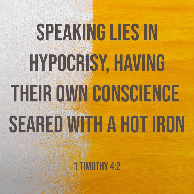 Speaking lies in hypocrisy, having their own conscience seared with a hot iron - 1 Timothy 4:2
