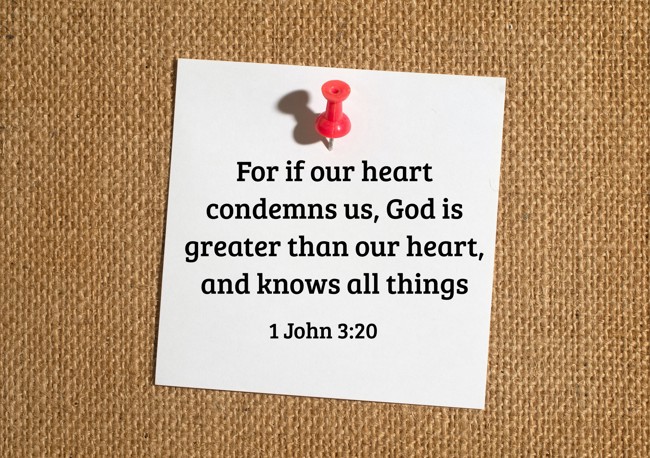 For if our heart condemns us, God is greater than our heart, and knows all things - 1 John 3:20