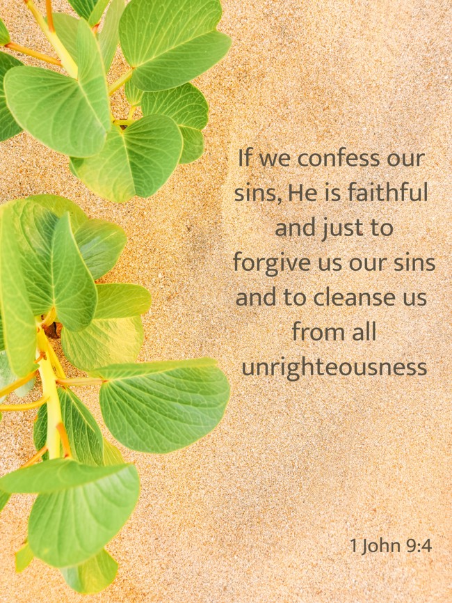 If we confess our sins, He is faithful and just to forgive us our sins and to cleanse us from all unrighteousness - 1 John 9:4