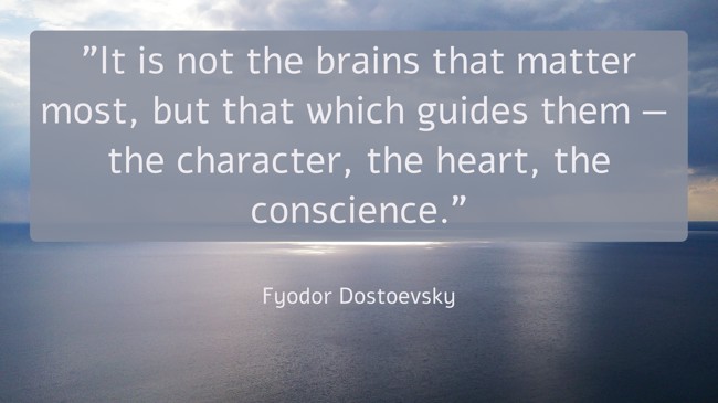 It is not the brains that matter most, but that which guides them — the character, the heart, the conscience. - Fyodor Dostoevsky