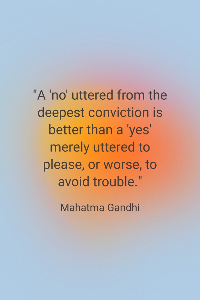 A 'no' uttered from the deepest conviction is better than a 'yes' merely uttered to please, or worse, to avoid trouble. - Mahatma Gandhi