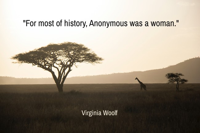 For most of history, Anonymous was a woman. - Virginia Woolf