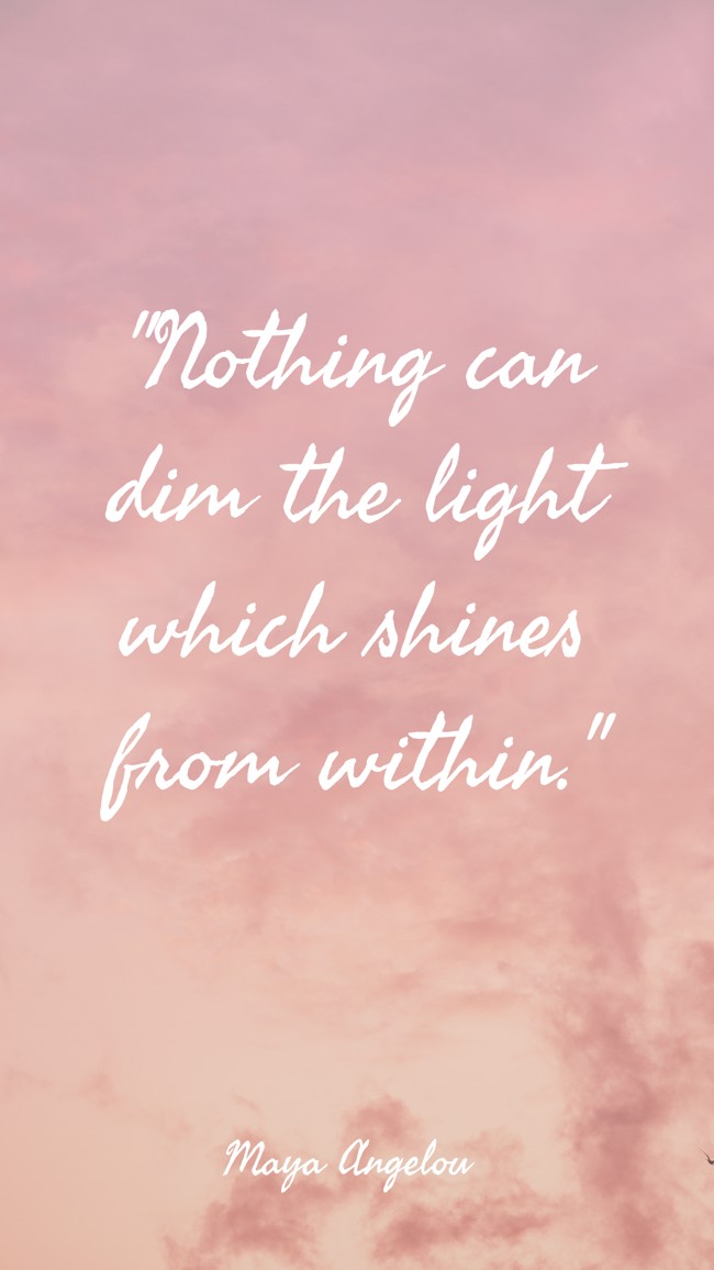 Nothing can dim the light which shines from within. - Maya Angelou