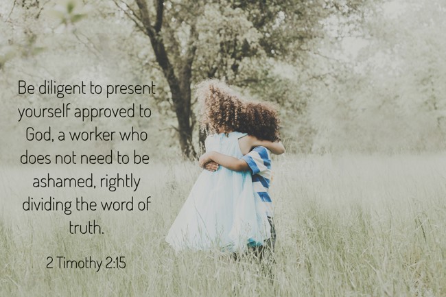 Be diligent to present yourself approved to God, a worker who does not need to be ashamed, rightly dividing the word of truth. - 2 Timothy 2:15