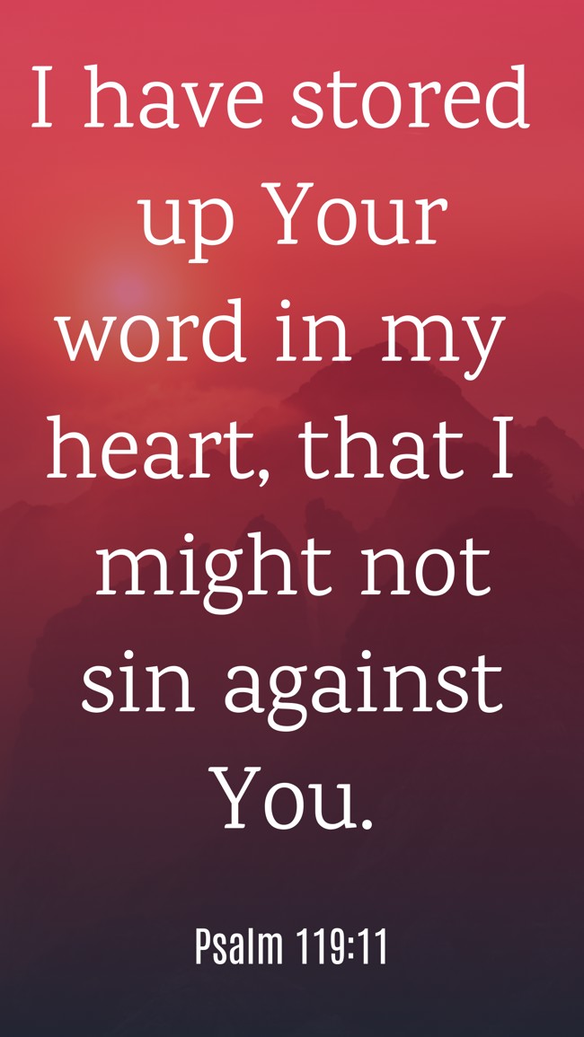 I have stored up Your word in my heart, that I might not sin against You. - Psalm 119:11