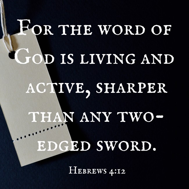 For the word of God is living and active, sharper than any two-edged sword. - Hebrews 4:12