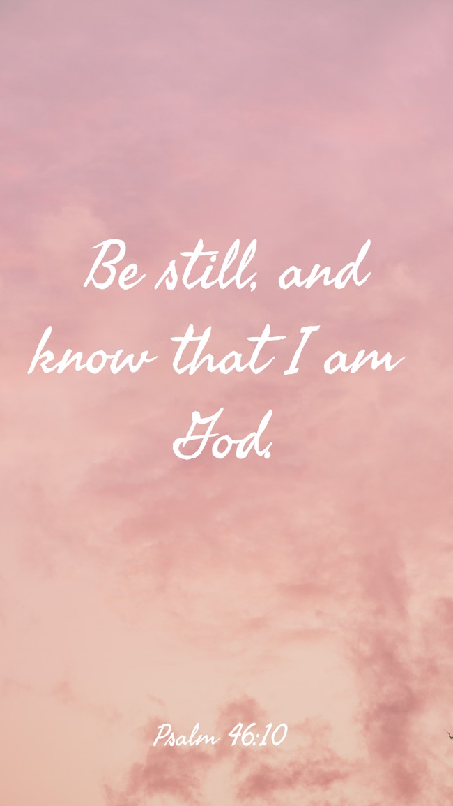 Be still, and know that I am God. - Psalm 46:10