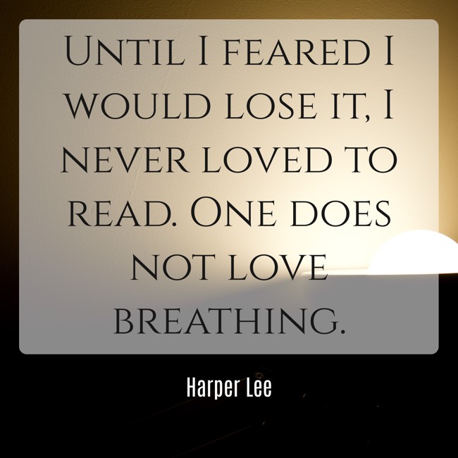 Until I feared I would lose it, I never loved to read. One does not love breathing. - Harper Lee