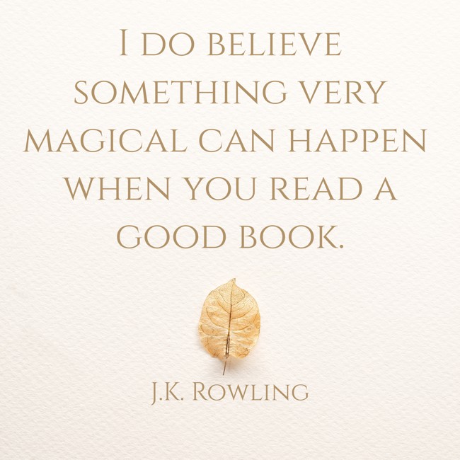 I do believe something very magical can happen when you read a good book. - J.K. Rowling