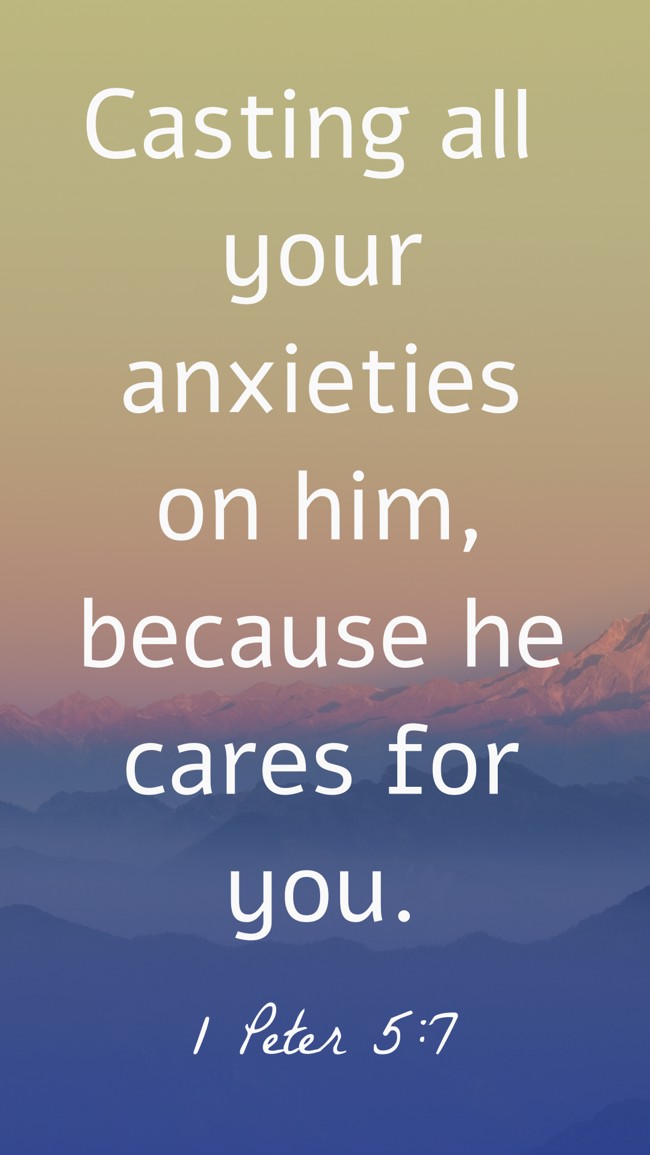 Casting all your anxieties on him, because he cares for you. - 1 Peter 5:7