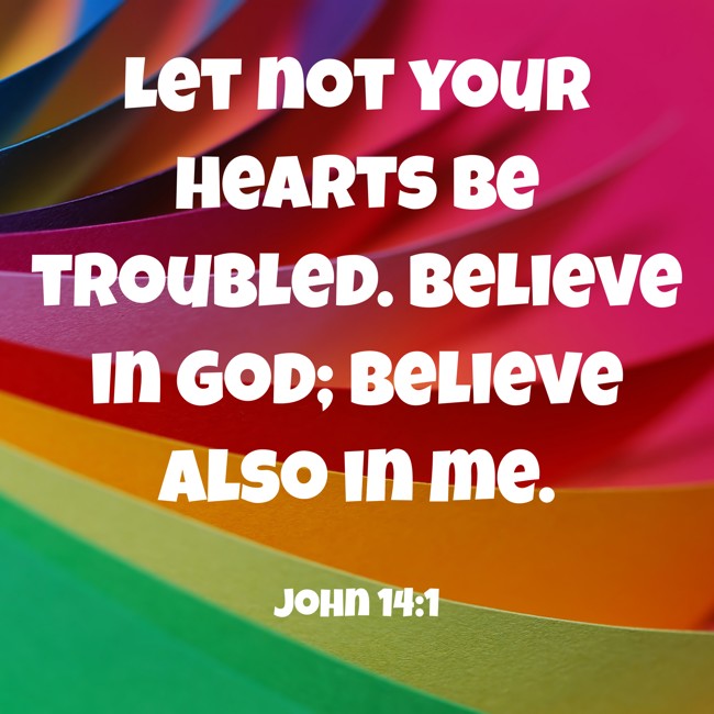 Let not your hearts be troubled. Believe in God; believe also in me. - John 14:1