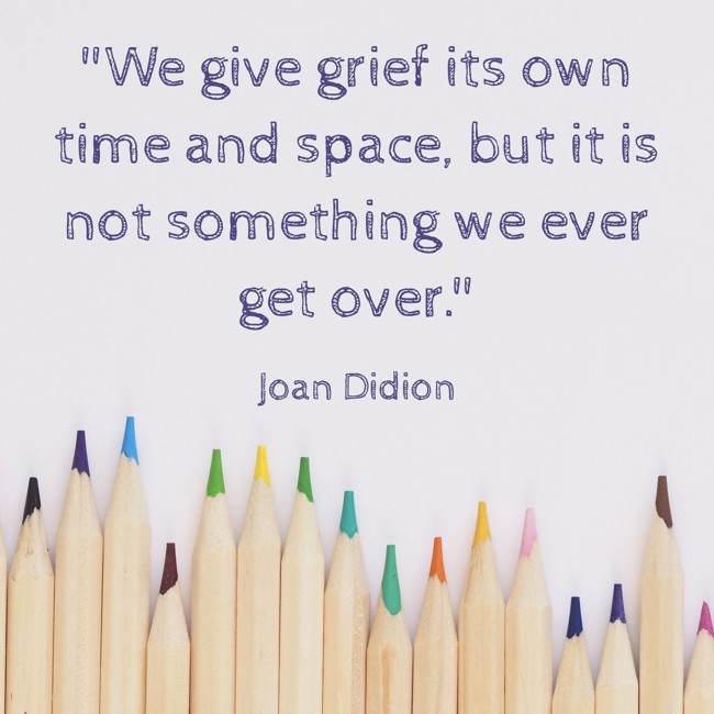 We give grief its own time and space, but it is not something we ever get over. - Joan Didion
