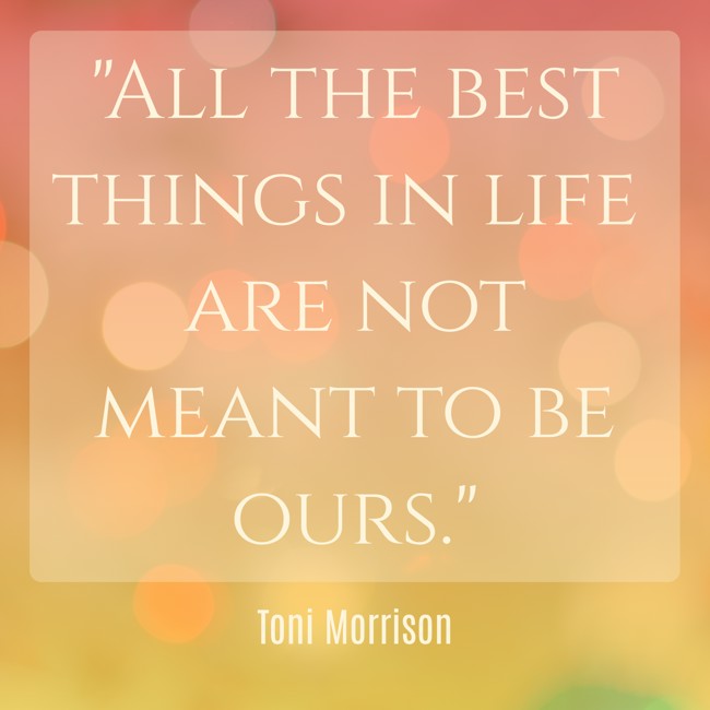 All the best things in life are not meant to be ours. - Toni Morrison