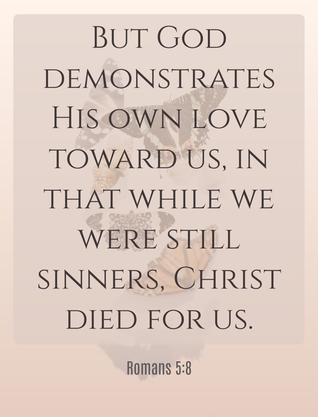 But God demonstrates His own love toward us, in that while we were still sinners, Christ died for us. - Romans 5:8