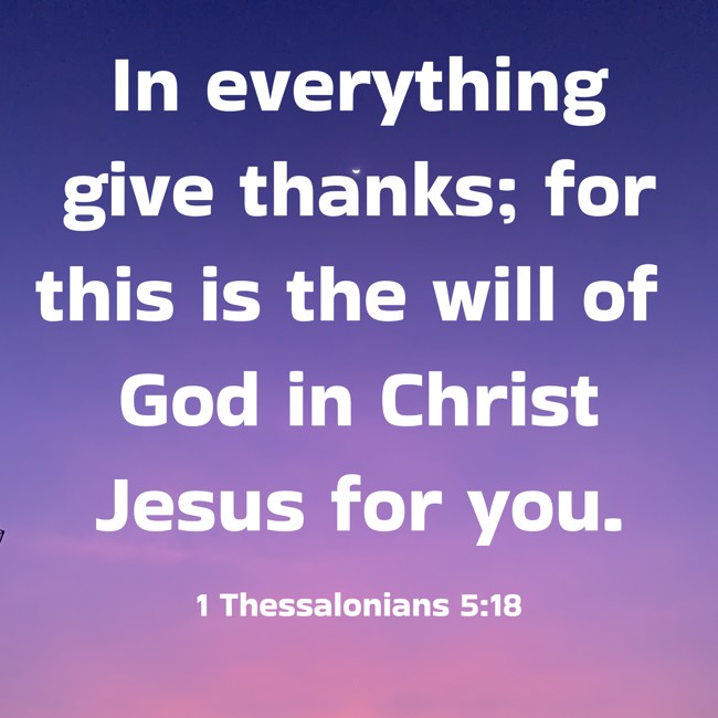 In everything give thanks; for this is the will of God in Christ Jesus for you. - 1 Thessalonians 5:18
