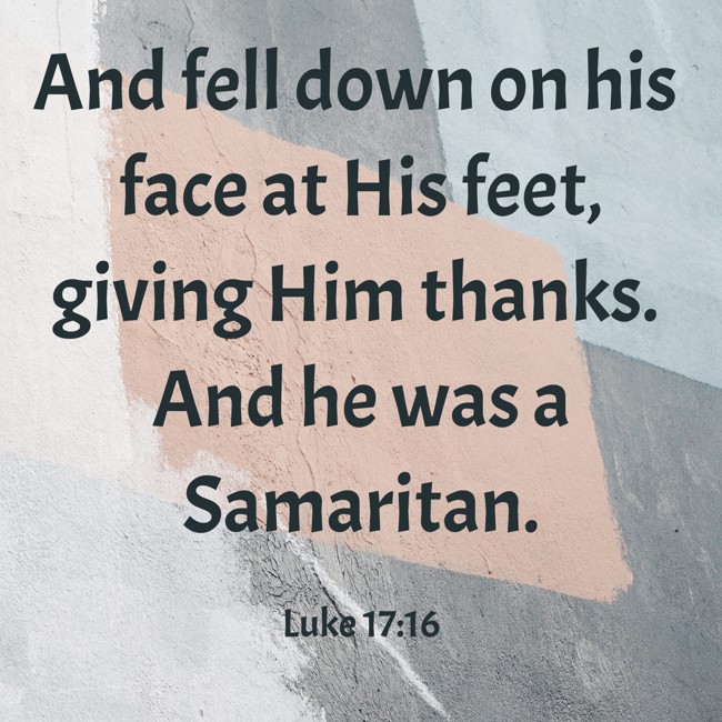 And fell down on his face at His feet, giving Him thanks. And he was a Samaritan. - Luke 17:16