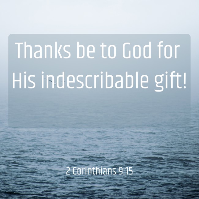 Thanks be to God for His indescribable gift! - 2 Corinthians 9:15