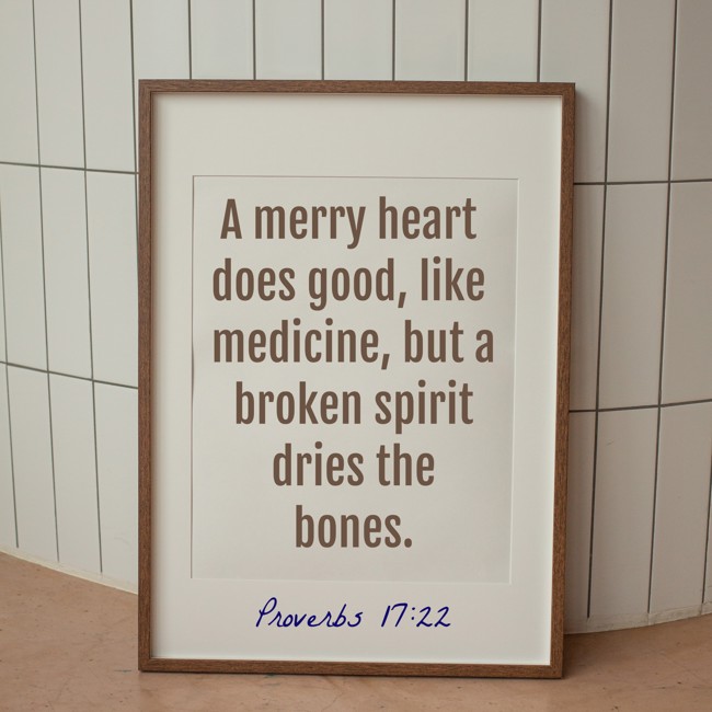A merry heart does good, like medicine, but a broken spirit dries the bones. - Proverbs 17:22