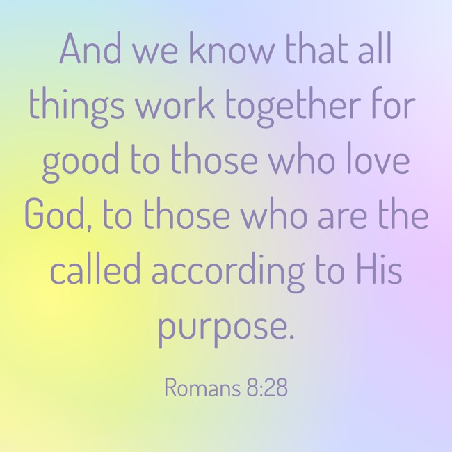 And we know that all things work together for good to those who love God, to those who are the called according to His purpose. - Romans 8:28
