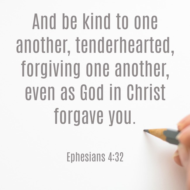 And be kind to one another, tenderhearted, forgiving one another, even as God in Christ forgave you. - Ephesians 4:32