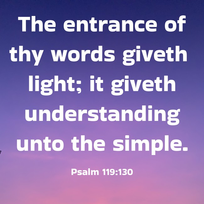 The entrance of thy words giveth light; it giveth understanding unto the simple. - Psalm 119:130
