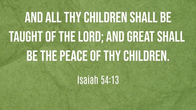 And all thy children shall be taught of the LORD; and great shall be the peace of thy children. - Isaiah 54:13