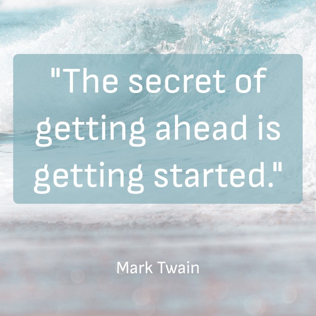 The secret of getting ahead is getting started. - Mark Twain