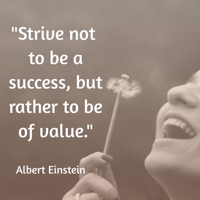 Strive not to be a success, but rather to be of value. - Albert Einstein