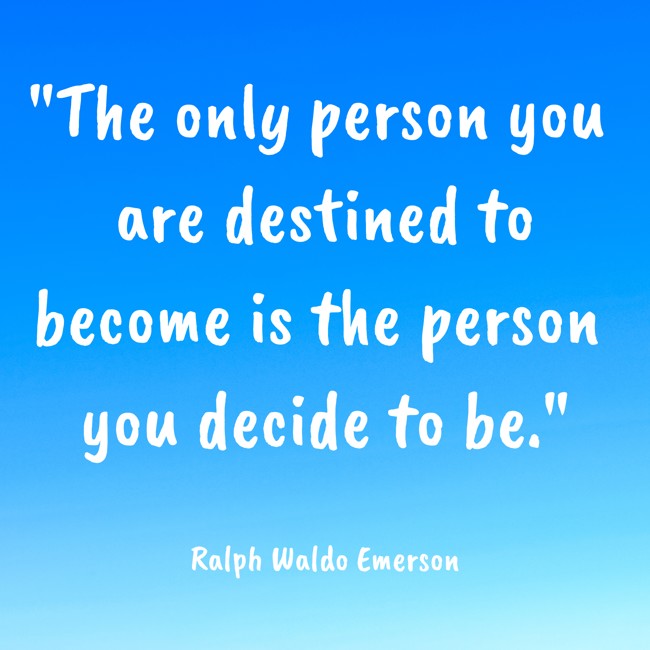 The only person you are destined to become is the person you decide to be. - Ralph Waldo Emerson