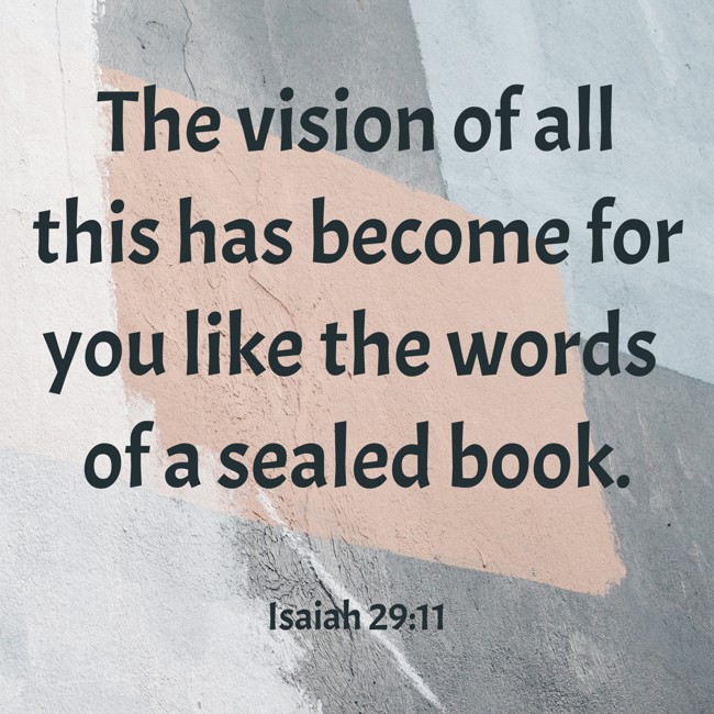 The vision of all this has become for you like the words of a sealed book. - Isaiah 29:11