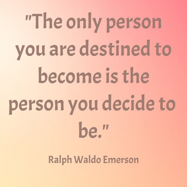 The only person you are destined to become is the person you decide to be. - Ralph Waldo Emerson